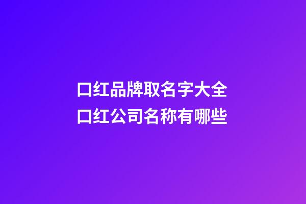 口红品牌取名字大全 口红公司名称有哪些-第1张-公司起名-玄机派